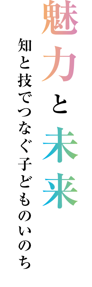 魅力と未来　知と技でつなぐ子どものいのち